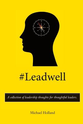 #Leadwell: A collection of leadership thoughts for thoughtful leaders. - Holland, Michael