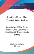 Leaflets From The Danish West Indies: Descriptive Of The Social, Political, And Commercial Condition Of These Islands (1888)