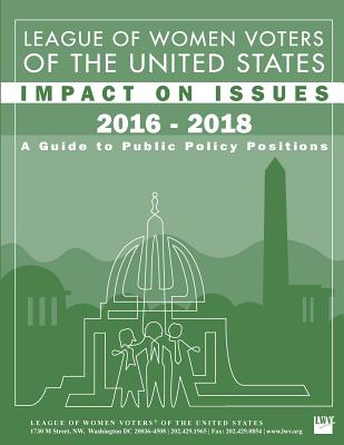 League of Women Voters of the United States Impact on Issues 2016 - 2018: A Guide to Public Policy Positions - League of Women Voters
