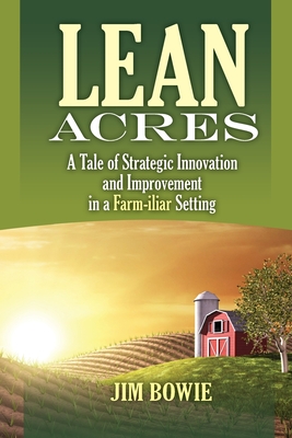 Lean Acres: A Tale of Strategic Innovation and Improvement in a Farm-iliar Setting - Bowie, James