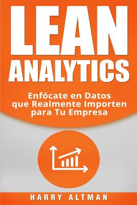 Lean Analytics: Enfocate En Datos Que Realmente Importen Para Tu Empresa - Altman, Harry