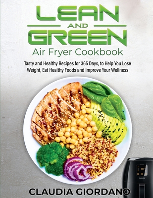 Lean and Green Air Fryer Cookbook: Tasty and Healthy Recipes for 365 Days, to Help You Lose Weight, Eat Healthy Foods and Improve Your Wellness - Giordano, Claudia