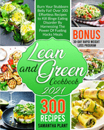 Lean and Green Cookbook 2021: Burn Your Stubborn Belly Fat! Over 300 Effortless Recipes to Kill Binge Eating Disorder By Harnessing The Power Of Fueling Hacks Meals. 30-Day Rapid Weight Loss Program