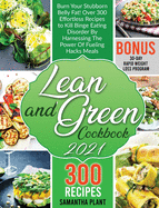 Lean and Green Cookbook 2021: Burn Your Stubborn Belly Fat! Over 300 Effortless Recipes to Kill Binge Eating Disorder By Harnessing The Power Of Fueling Hacks Meals. 30-Day Rapid Weight Loss Program