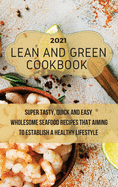 Lean And Green Cookbook 2021: Super Tasty, Quick and Easy Wholesome Seafood Recipes That Aiming to Establish a Healthy Lifestyle