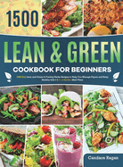 Lean and Green Cookbook for Beginners: 1500-Day Lean and Green & Fueling Hacks Recipes to Help You Manage Figure and Keep Healthy with 5 & 1 4 & 2 & 1 Meal Plans