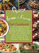 Lean & Green Diet Cookbook: The Complete Simple Guide for Beginners for Boosting Metabolism to Burn Fat and Lose Weight Fast with Lean & Green, Mouth-Watering, and Energetic Diet Recipes