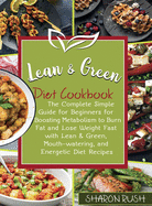 Lean & Green Diet Cookbook: The Complete Simple Guide for Beginners for Boosting Metabolism to Burn Fat and Lose Weight Fast with Lean & Green, Mouth-watering, and Energetic Diet Recipes