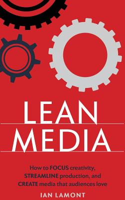 Lean Media: How to focus creativity, streamline production, and create media that audiences love - Lamont, Ian
