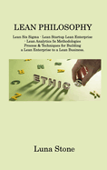 Lean Philosophy: Lean Six Sigma - Lean Startup Lean Enterprise - Lean Analytics 5s Methodologies Process & Techniques for Building a Lean Enterprise to a Lean Business