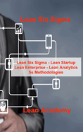 Lean Six Sigma: Lean Six Sigma - Lean Startup Lean Enterprise - Lean Analytics 5s Methodologies