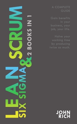 LEAN SIX SIGMA & SCRUM 2 books 1: A complete guide about Lean Six Sigma & Scrum - Gain benefits in your business, your job and your life, with Lean Six Sigma method and halve your working time by producing twice as much with Scrum method - Rich, John, Dr.