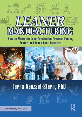 Leaner Manufacturing: How to Make the Lean Production Process Easier, Faster, and More Cost-Effective. - Vanzant-Stern, PhD, Terra