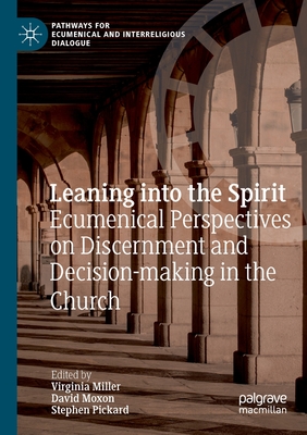 Leaning Into the Spirit: Ecumenical Perspectives on Discernment and Decision-Making in the Church - Miller, Virginia (Editor), and Moxon (Editor), and Pickard (Editor)