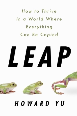 Leap: How to Thrive in a World Where Everything Can Be Copied - Yu, Howard