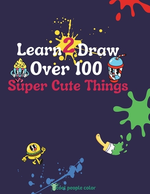 Learn 2 Draw Over 100 Super Cute Things - Diaz, A (Editor), and Color, Cool People