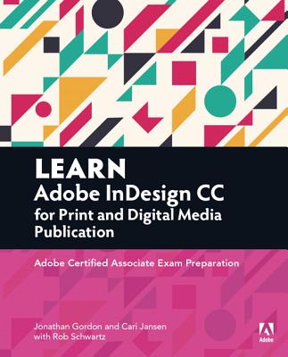 Learn Adobe InDesign CC for Print and Digital Media Publication: Adobe Certified Associate Exam Preparation - Gordon, Jonathan, and Schwartz, Rob, and Jansen, Cari