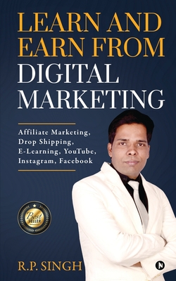 Learn and Earn From Digital Marketing: Affiliate Marketing, Drop Shipping, E-Learning, YouTube, Instagram, Facebook - R P Singh