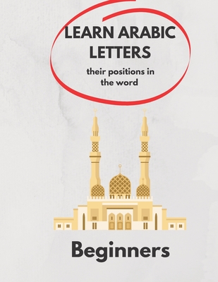 Learn Arabic Letters Their Positions in The Word Beginners: Arabic alphabets (By itself, Beginning of a word, Middle, End ) 2021 . - Ramdani, Ramdani