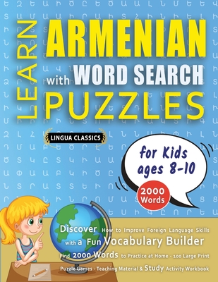 LEARN ARMENIAN WITH WORD SEARCH PUZZLES FOR KIDS 8 - 10 - Discover How to Improve Foreign Language Skills with a Fun Vocabulary Builder. Find 2000 Words to Practice at Home - 100 Large Print Puzzle Games - Teaching Material, Study Activity Workbook - Lingua Classics