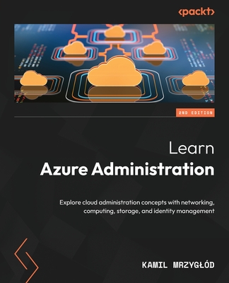 Learn Azure Administration: Explore cloud administration concepts with networking, computing, storage, and identity management - Mrzygld, Kamil