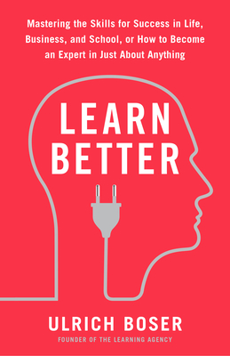 Learn Better: Mastering the Skills for Success in Life, Business, and School, or How to Become an Expert in Just about Anything - Boser, Ulrich