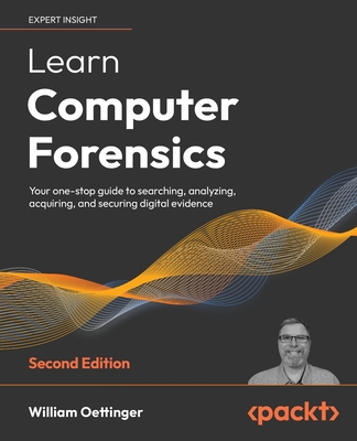 Learn Computer Forensics - 2nd edition: Your one-stop guide to searching, analyzing, acquiring, and securing digital evidence - Oettinger, William