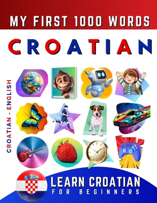 Learn Croatian for Beginners, My First 1000 Words: Bilingual Croatian - English Language Learning Book for Kids & Adults - Delarosa, Effie