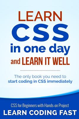 Learn CSS in One Day and Learn It Well (Includes HTML5): CSS for Beginners with Hands-on Project. The only book you need to start coding in CSS immediately - Chan, Jamie