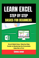 learn excel step by step basics for beginners: Excel Made Easy: Step-by-Step Guide to Mastering the Essentials Data like a Pro!