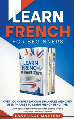 Learn French for Beginners: Over 300 Conversational Dialogues and Daily Used Phrases to Learn French in no Time. Grow Your Vocabulary with French Short Stories & Language Learning Lessons! - Mastery, Language