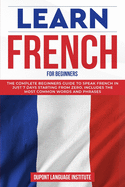 Learn French for Beginners: The complete beginners guide to speak French in just 7 days starting from zero; Includes the most common words and phrases