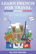 Learn French for Travel: A complete guide for beginners to be fast in learning language with easy phrases and a simple vocabulary.