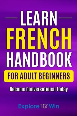 Learn French Handbook for Adult Beginners: Essential French Words And Phrases You Must Know! - Towin, Explore