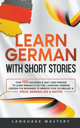 Learn German with Short Stories: Over 100 Dialogues & Daily Used Phrases to Learn German in no Time. Language Learning Lessons for Beginners to Improve Your Vocabulary & Speak German Like a Native!