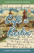Learn German with Stories: Caf? in Berlin - 10 Short Stories for Beginners