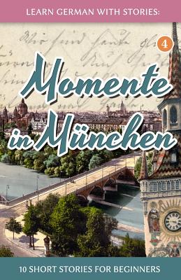 Learn German with Stories: Momente in Munchen - 10 Short Stories for Beginners - Klein, Andr?