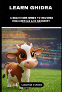 Learn Ghidra: A Beginners Guide To Reverse Engineering And Security