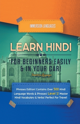 Learn Hindi for Beginners Easily & in Your Car! Phrases Edition! Contains over 500 Hindi Language Words & Phrases! Level 1! Master Hindi Vocabulary & Verbs! Perfect for Travel!: Phrases Edition! Contains over 500 Hindi Language Words & Phrases! Level 1... - Languages, Immersion