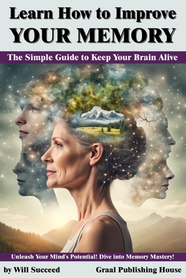 Learn How to Improve Your Memory: The Simple Guide to Keep Your Brain Alive: Unleash Your Mind's Potential! Dive into Memory Mastery! - Bagnara, Loris (Editor), and Succeed, Will