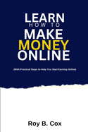 Learn How to Make Money Online: With Practical Steps to Help You Start Earning Digital Income