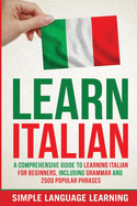 Learn Italian: A Comprehensive Guide to Learning Italian for Beginners, Including Grammar and 2500 Popular Phrases