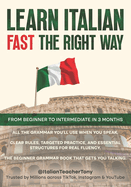 Learn Italian Fast The Right Way - From Beginner to Intermediate in 3 Months: Grammar, Vocabulary, and Sentence Structure For Everyday Use and Travel