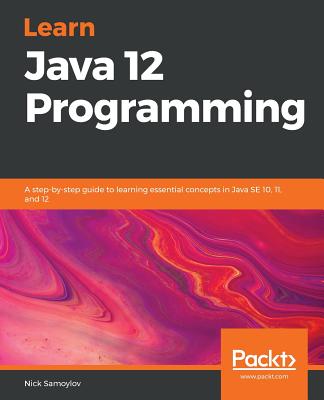 Learn Java 12 Programming: A step-by-step guide to learning essential concepts in Java SE 10, 11, and 12 - Samoylov, Nick