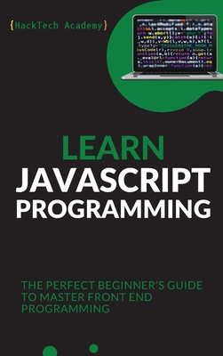 Learn JavaScript Programming: The Perfect Beginner's Guide to Master Front End Programming - Hacktech Academy