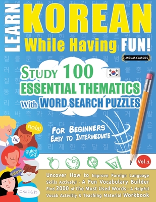 Learn Korean While Having Fun! - For Beginners: EASY TO INTERMEDIATE - STUDY 100 ESSENTIAL THEMATICS WITH WORD SEARCH PUZZLES - VOL.1 - Uncover How to Improve Foreign Language Skills Actively! - A Fun Vocabulary Builder. - Linguas Classics