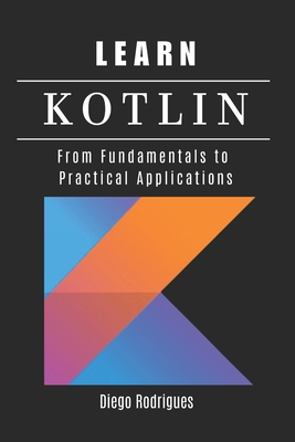Learn Kotlin: From Fundamentals to Practical Applications - Rodrigues, Diego, and Smart Tech Content, Studiod21