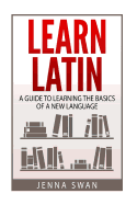 Learn Latin: A Guide to Learning the Basics of a New Language