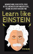 Learn Like Einstein: Memorize More, Read Faster, Focus Better, and Master Anything With Ease... Become An Expert in Record Time