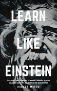 Learn Like Einstein: Strategies and Techniques to Maximize Memory, Develop Unlimited Creativity and Discover the Genius Within (Speed Reading, Brain Improvement)